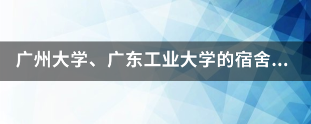 广州大学、广东工业大学的宿舍有没有空调？