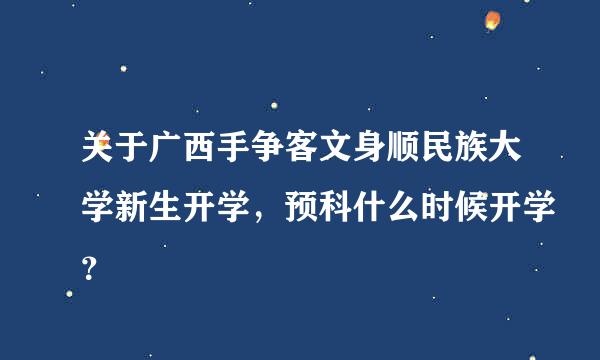 关于广西手争客文身顺民族大学新生开学，预科什么时候开学？