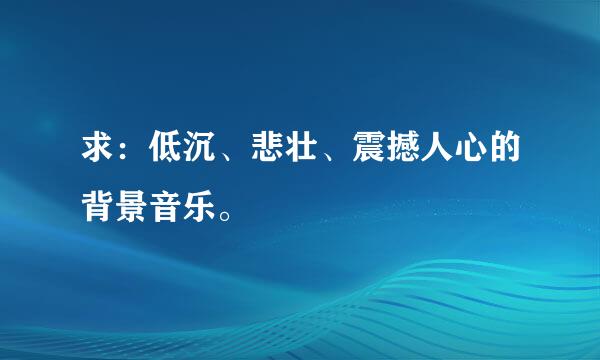 求：低沉、悲壮、震撼人心的背景音乐。