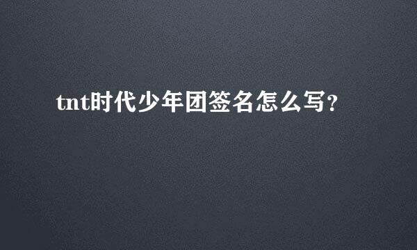 tnt时代少年团签名怎么写？