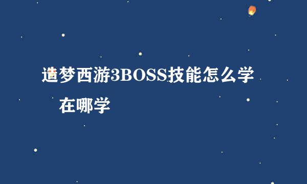 造梦西游3BOSS技能怎么学 在哪学