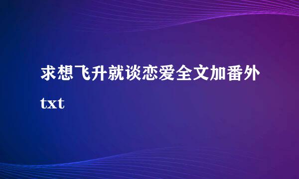 求想飞升就谈恋爱全文加番外txt