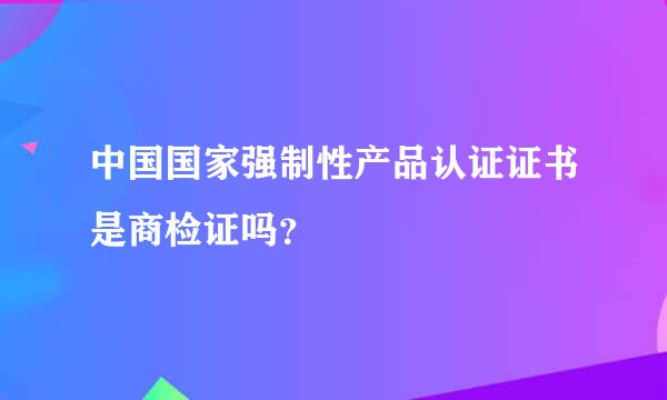 中国国家强制性产品认证证书是商检证吗？