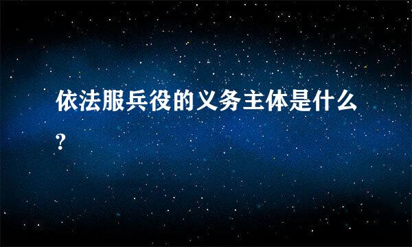 依法服兵役的义务主体是什么?