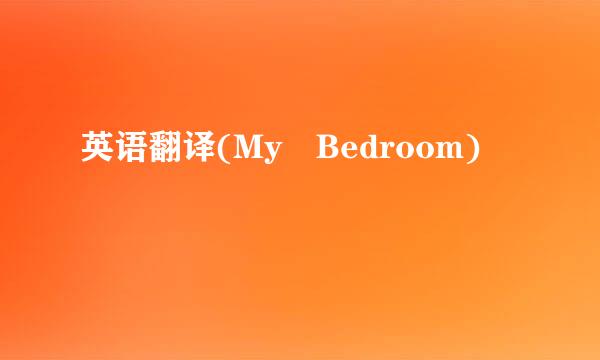 英语翻译(My Bedroom)