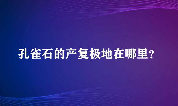 孔雀石的产复极地在哪里？