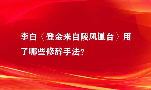 李白〈登金来自陵凤凰台〉用了哪些修辞手法？