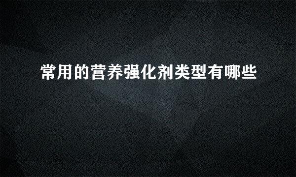 常用的营养强化剂类型有哪些