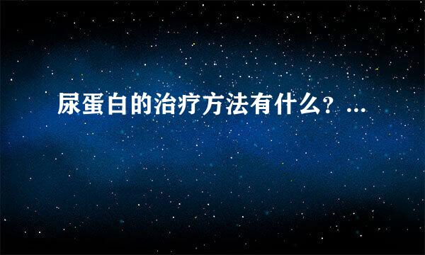 尿蛋白的治疗方法有什么？...