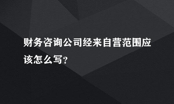 财务咨询公司经来自营范围应该怎么写？