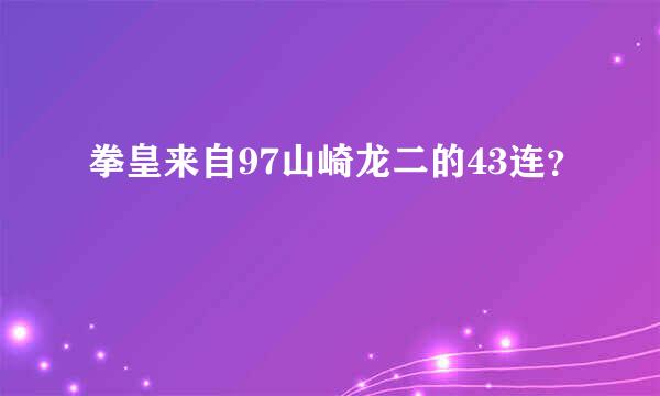 拳皇来自97山崎龙二的43连？