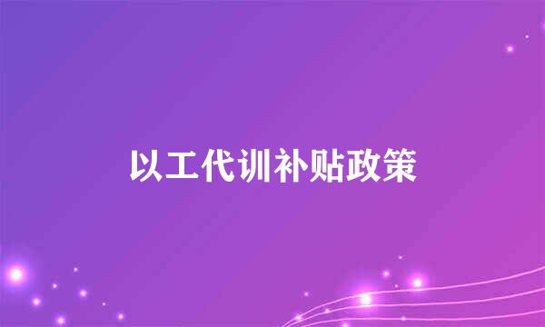 以工代训补贴政策