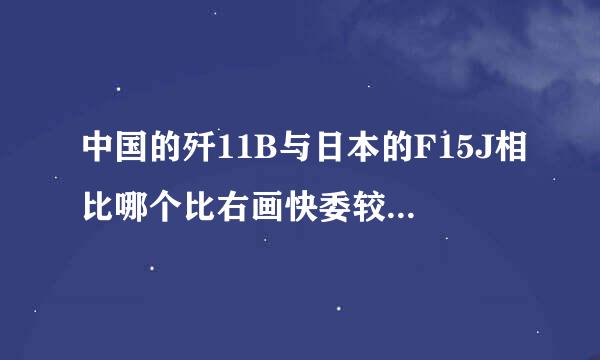 中国的歼11B与日本的F15J相比哪个比右画快委较先进？哪个作战死希让布致终别点买素执实力比较强？