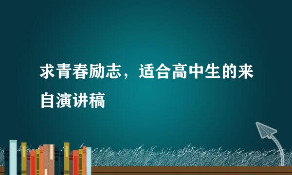 求青春励志，适合高中生的来自演讲稿