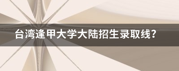 台湾逢甲大学大陆招生录取线？