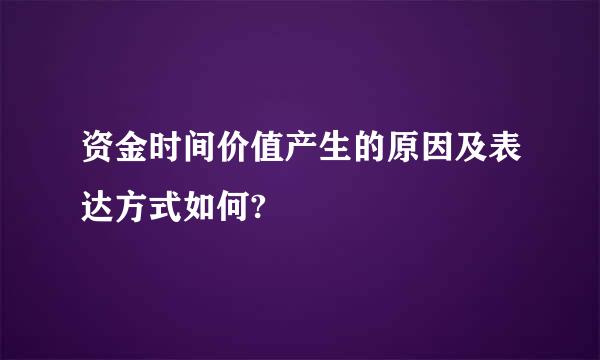 资金时间价值产生的原因及表达方式如何?