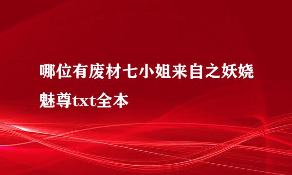 哪位有废材七小姐来自之妖娆魅尊txt全本