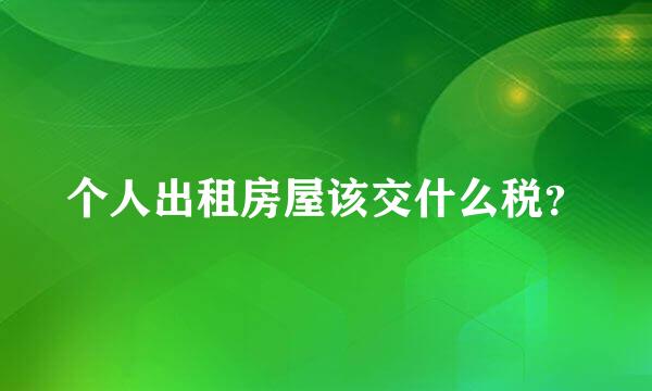 个人出租房屋该交什么税？