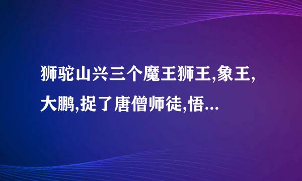 狮驼山兴三个魔王狮王,象王,大鹏,捉了唐僧师徒,悟空因何想起来去见如来