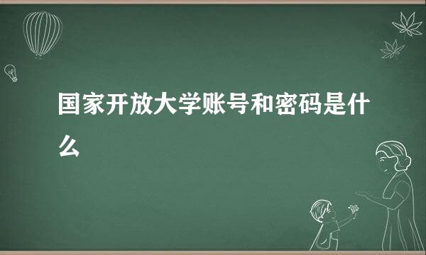 国家开放大学账号和密码是什么