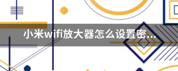 小米wifi放大器怎么设置密码？