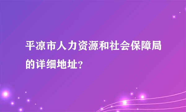 平凉市人力资源和社会保障局的详细地址？