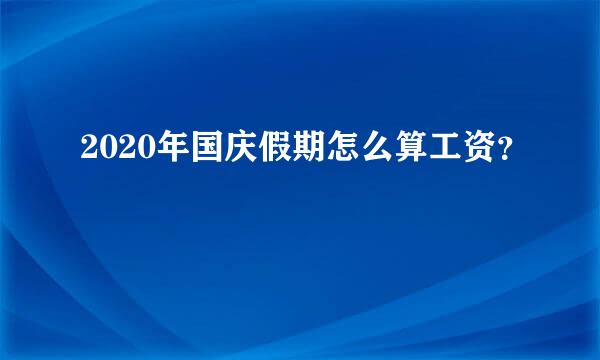 2020年国庆假期怎么算工资？