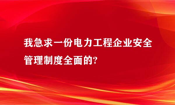 我急求一份电力工程企业安全管理制度全面的?