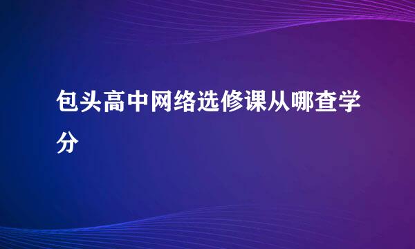 包头高中网络选修课从哪查学分