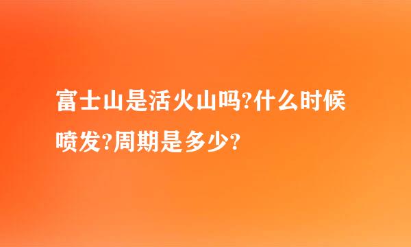 富士山是活火山吗?什么时候喷发?周期是多少?