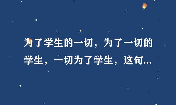 为了学生的一切，为了一切的学生，一切为了学生，这句话的三个一切的含义分别是什么