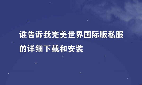 谁告诉我完美世界国际版私服的详细下载和安装