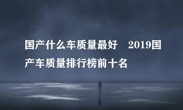 国产什么车质量最好 2019国产车质量排行榜前十名