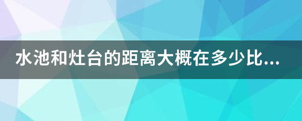 水池和灶台的距离大概在多少比较合适？