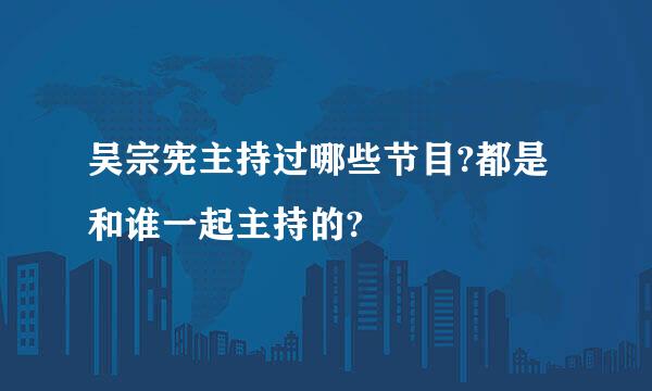 吴宗宪主持过哪些节目?都是和谁一起主持的?