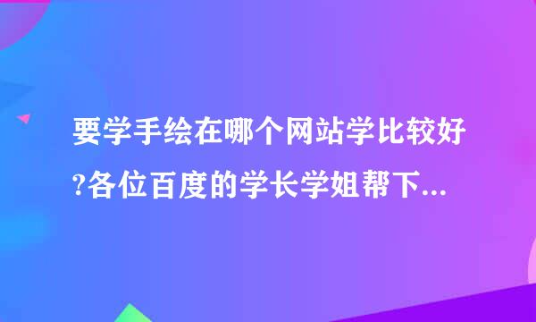 要学手绘在哪个网站学比较好?各位百度的学长学姐帮下忙 谢谢哈