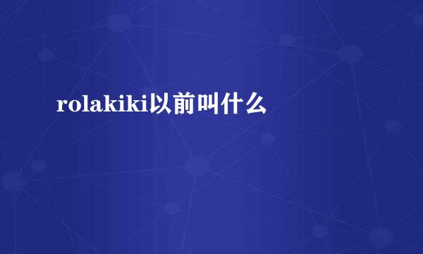 rolakiki以前叫什么