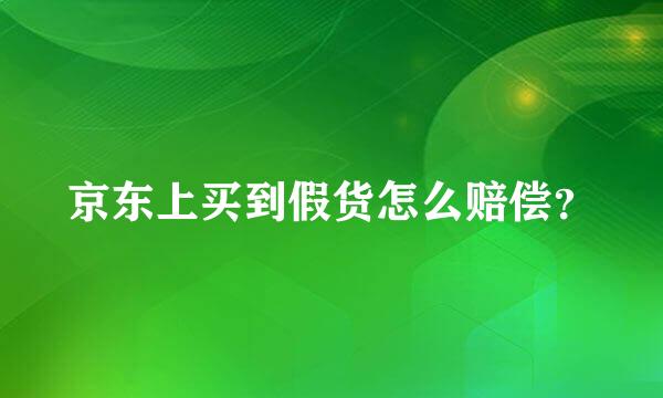 京东上买到假货怎么赔偿？