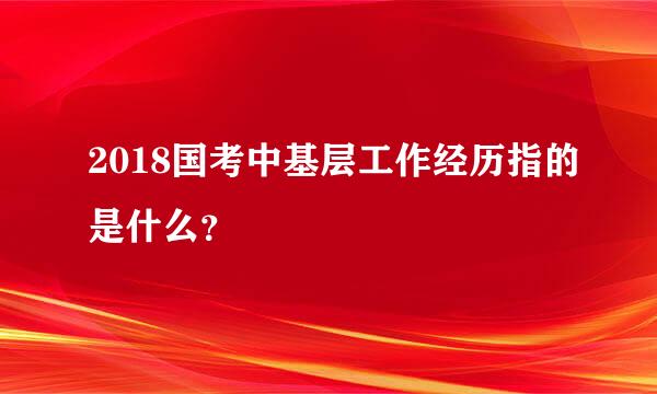 2018国考中基层工作经历指的是什么？