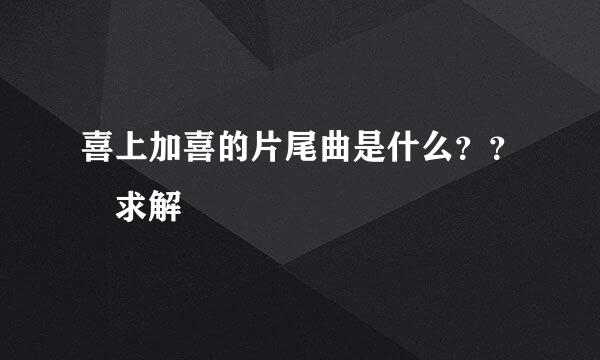 喜上加喜的片尾曲是什么？？ 求解