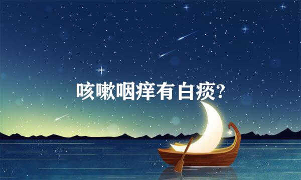 咳嗽咽痒有白痰?