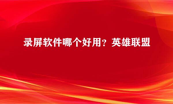 录屏软件哪个好用？英雄联盟