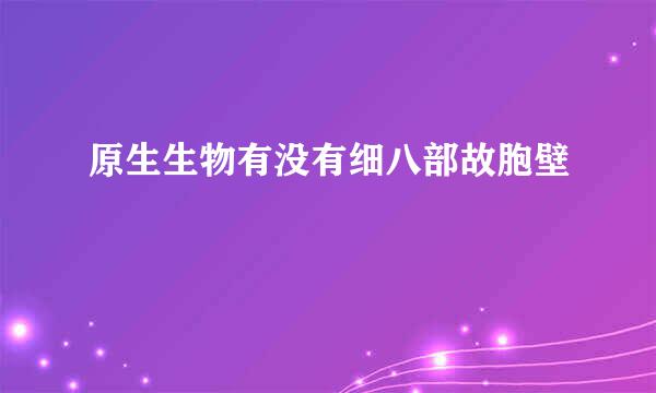 原生生物有没有细八部故胞壁