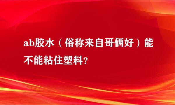 ab胶水（俗称来自哥俩好）能不能粘住塑料？