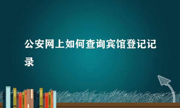 公安网上如何查询宾馆登记记录