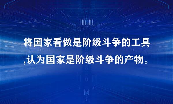 将国家看做是阶级斗争的工具,认为国家是阶级斗争的产物。