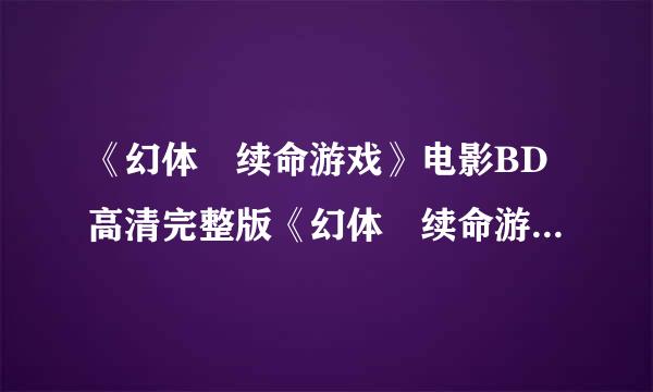 《幻体 续命游戏》电影BD高清完整版《幻体 续命游戏》迅雷下载