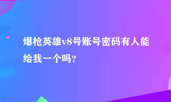 爆枪英雄v8号账号密码有人能给我一个吗？