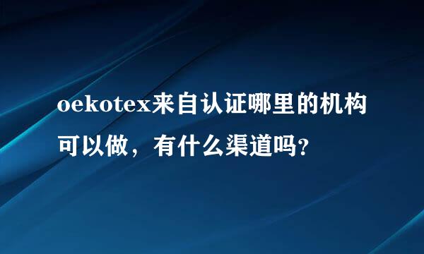 oekotex来自认证哪里的机构可以做，有什么渠道吗？