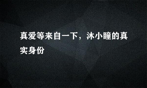 真爱等来自一下，沐小瞳的真实身份